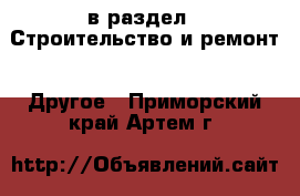  в раздел : Строительство и ремонт » Другое . Приморский край,Артем г.